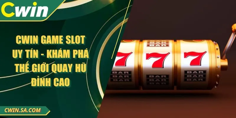 CWIN Game Slot Uy Tín - Khám Phá Thế Giới Quay Hũ Đỉnh Cao