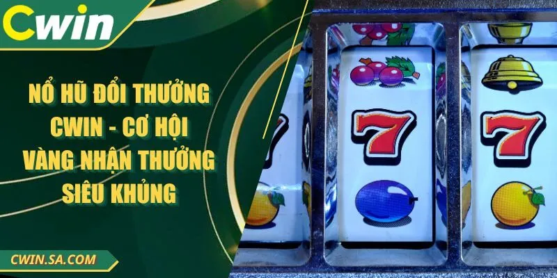 Nổ Hũ Đổi Thưởng CWIN - Cơ Hội Vàng Nhận Thưởng Siêu Khủng